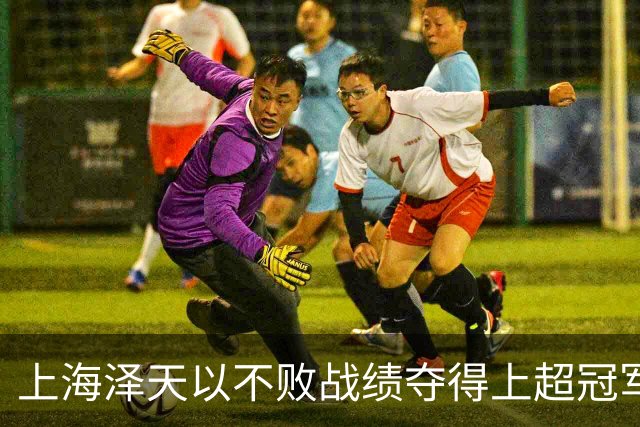 上海泽天以不败战绩夺得上超冠军，此前曾闯入中国足协杯32强