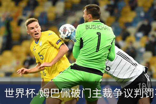 世界杯-姆巴佩破门主裁争议判罚不断 法国1-0巴拉圭将战摩洛哥