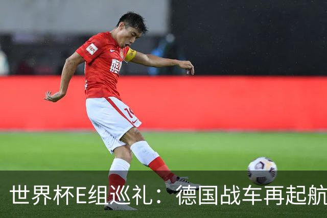 世界杯E组巡礼：德国战车再起航 库拉索“国足版”目标