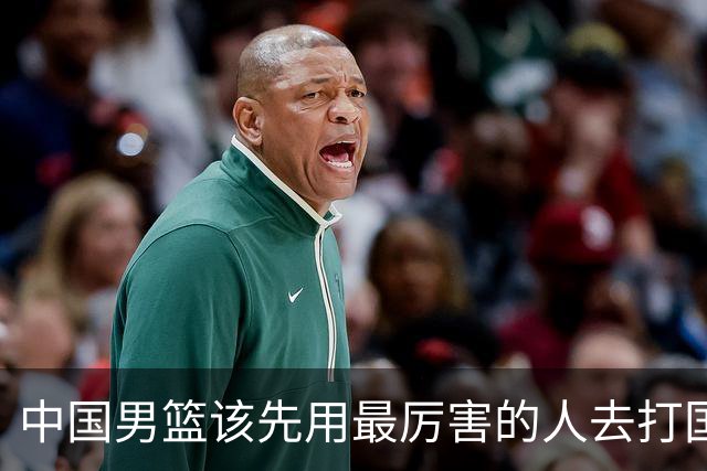 中国男篮该先用最厉害的人去打国家队 而不是选5个最听话的