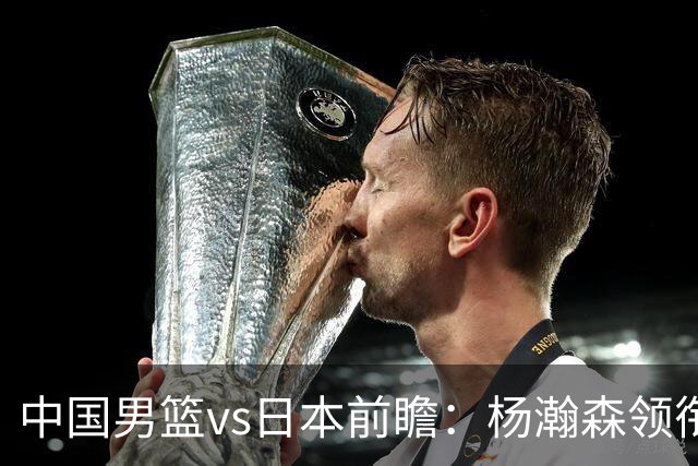 中国男篮vs日本前瞻：杨瀚森领衔三塔PK霍金森 剑指主场双杀日本