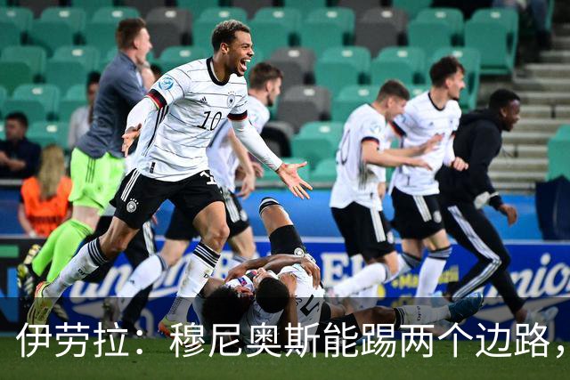 伊劳拉：穆尼奥斯能踢两个边路，他雄心勃勃但也保持谦逊态度