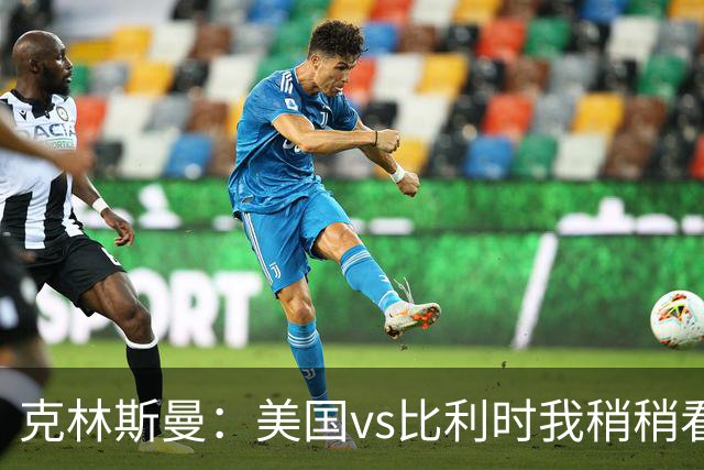 克林斯曼：美国vs比利时我稍稍看好后者 若美国能赢球将意义重大