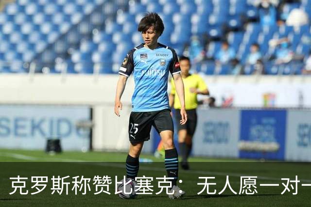 克罗斯称赞比塞克：无人愿一对一对抗的中卫