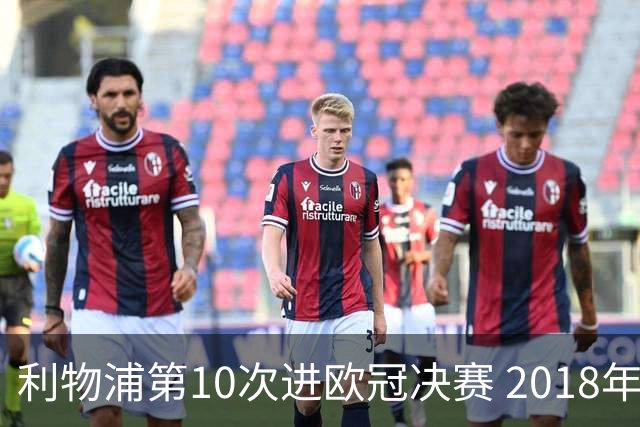 利物浦第10次进欧冠决赛 2018年来进决赛最多球队