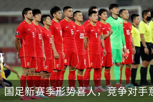 国足新赛季形势喜人，竞争对手意外退赛成机遇