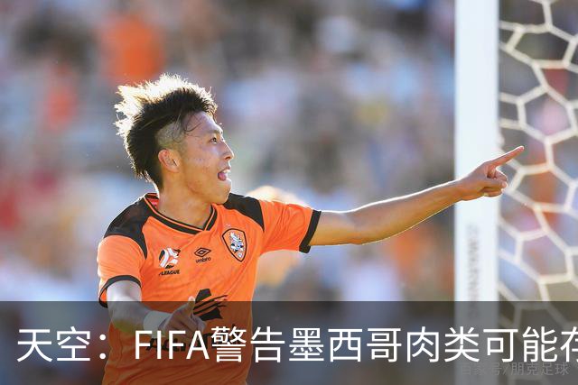 天空：FIFA警告墨西哥肉类可能存在违禁药物污染，英格兰需要小心