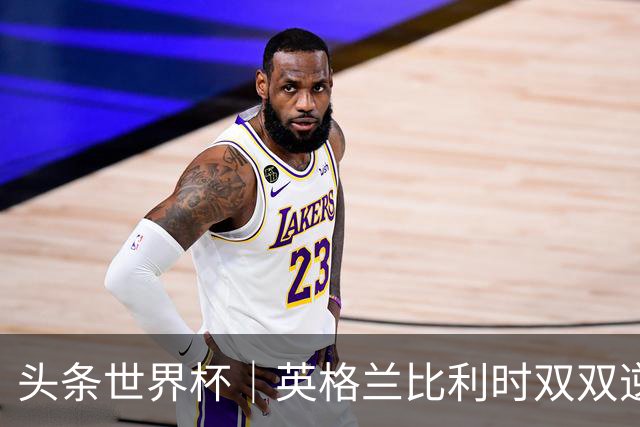 头条世界杯｜英格兰比利时双双逆转：落后不可怕，谁菜谁尴尬