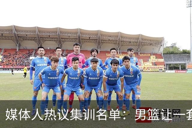 媒体人热议集训名单：男篮让一套首发 张镇麟缺席意外