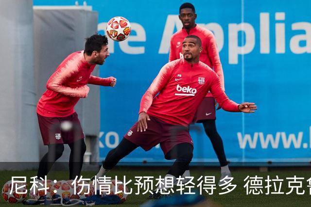尼科：伤情比预想轻得多 德拉克鲁兹没道歉但我不在乎