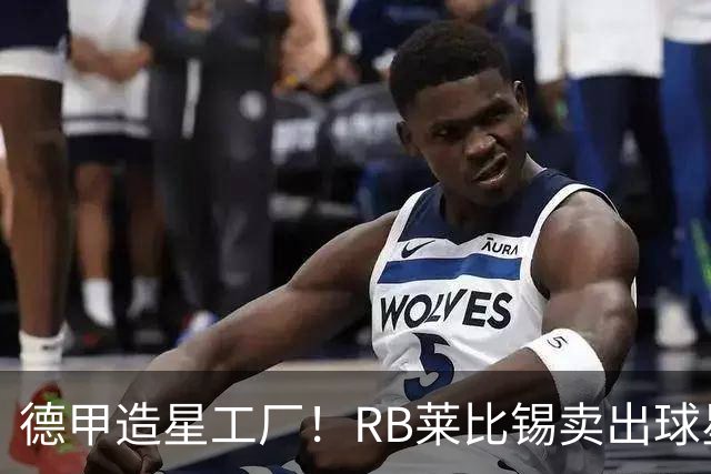 德甲造星工厂！RB莱比锡卖出球星组成顶配阵容，放到欧冠能争冠？