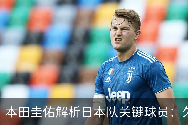 本田圭佑解析日本队关键球员：久保建英领衔，右路成胜负手