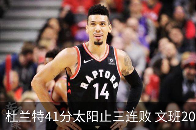 杜兰特41分太阳止三连败 文班20分马刺遭逆转