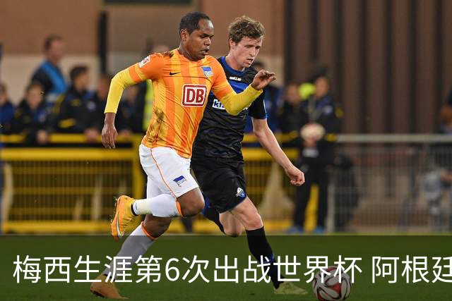 梅西生涯第6次出战世界杯 阿根廷队征召17名冠军成员