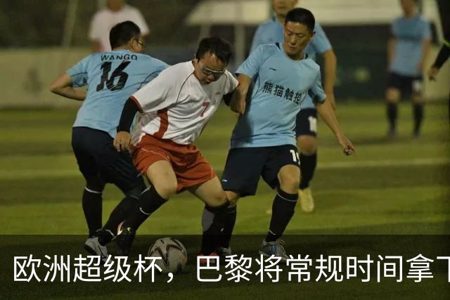欧洲超级杯，巴黎将常规时间拿下维拉？