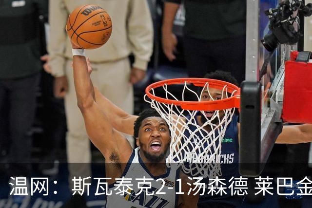 温网：斯瓦泰克2-1汤森德 莱巴金娜阿尼西莫娃进次轮