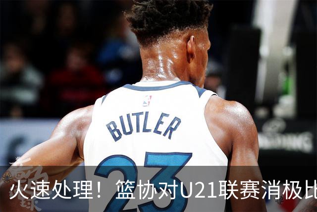 火速处理！篮协对U21联赛消极比赛的首钢及苏科雄狮取消名次处罚