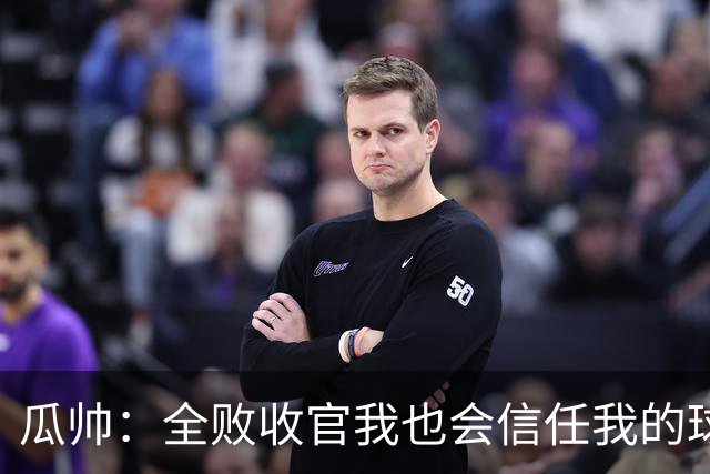 瓜帅：全败收官我也会信任我的球员
