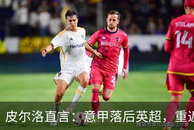 皮尔洛直言：意甲落后英超，重返巅峰需彻底改革！