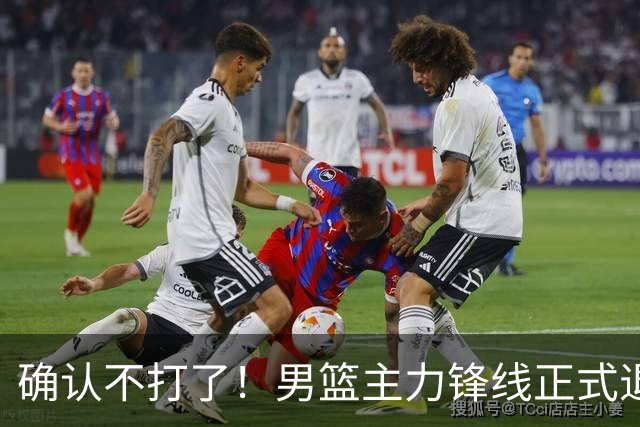确认不打了！男篮主力锋线正式退出，或被广东队重金挖走？
