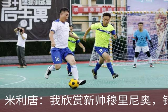 米利唐：我欣赏新帅穆里尼奥，错失世界杯让我对新赛季充满期待