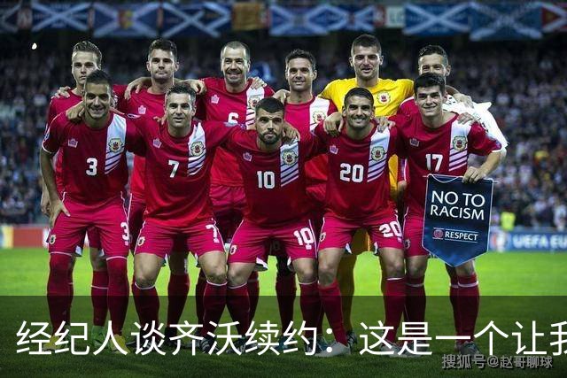 经纪人谈齐沃续约：这是一个让我充满自豪与激动的时刻
