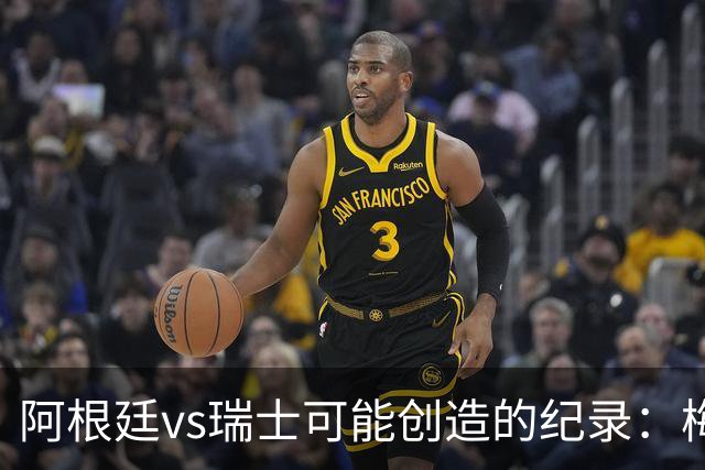 阿根廷vs瑞士可能创造的纪录：梅西连续10场进球、阿根廷12场不败
