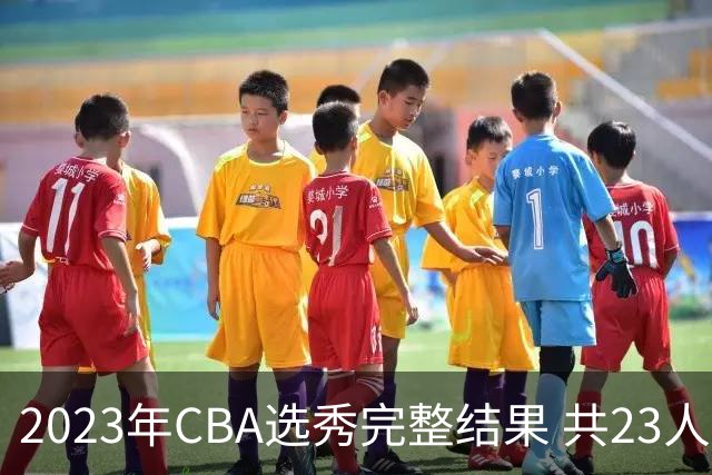 2023年CBA选秀完整结果 共23人被选中历史次高