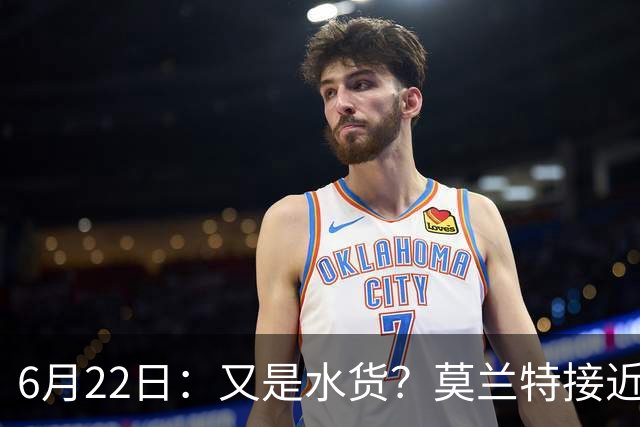 6月22日：又是水货？莫兰特接近加盟，放弃西甲中场，山东泰山引援看不懂
